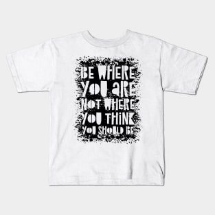 Be Where You Are Not Where You Think You Should Be Kids T-Shirt